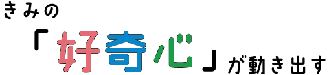 きみの好奇心が動き出す